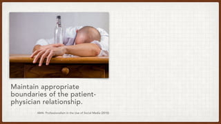 Maintain appropriate
boundaries of the patient-
physician relationship.
AMA: Professionalism in the Use of Social Media (2010)
 