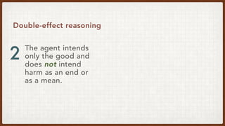 The agent intends
only the good and
does not intend
harm as an end or
as a mean.
Double-effect reasoning
2
 