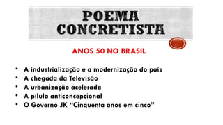 ANOS 50 NO BRASIL
• A industrialização e a modernização do país
• A chegada da Televisão
• A urbanização acelerada
• A pílula anticoncepcional
• O Governo JK “Cinquenta anos em cinco”
 