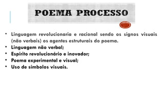 • Linguagem revolucionaria e racional sendo os signos visuais
(não verbais) os agentes estruturais do poema.
• Linguagem não verbal;
• Espírito revolucionário e inovador;
• Poema experimental e visual;
• Uso de símbolos visuais.
 
