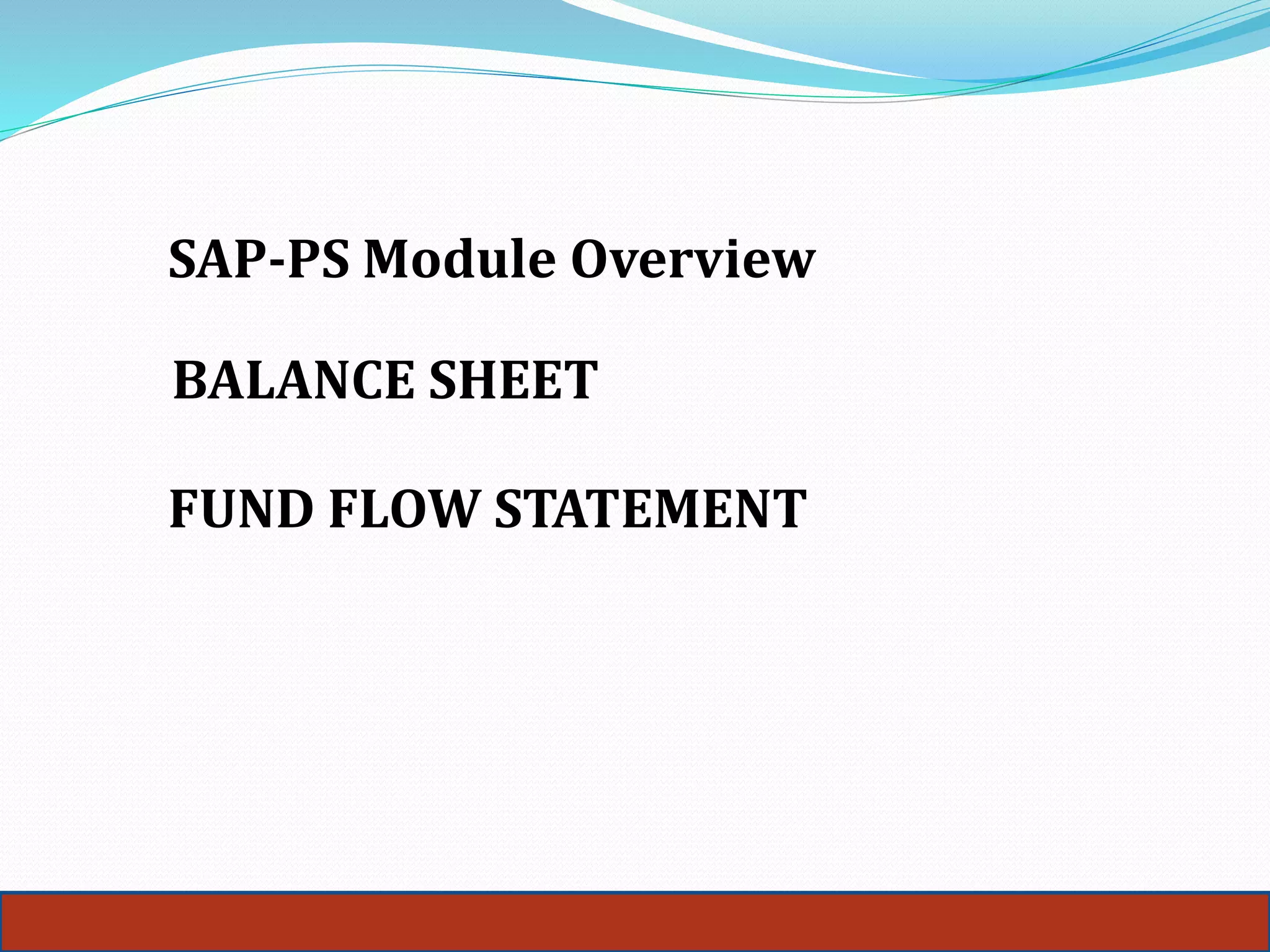 SAP-PS Module Overview
BALANCE SHEET
FUND FLOW STATEMENT
 