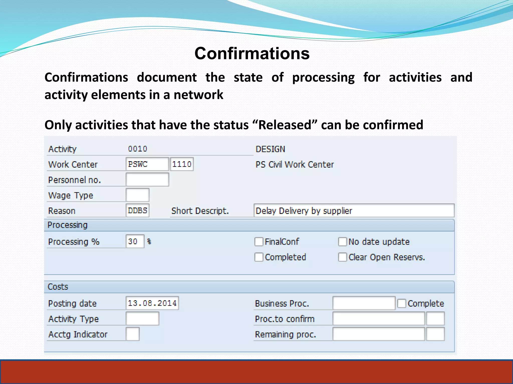 Confirmations
Confirmations document the state of processing for activities and
activity elements in a network
Only activities that have the status “Released” can be confirmed
23
 