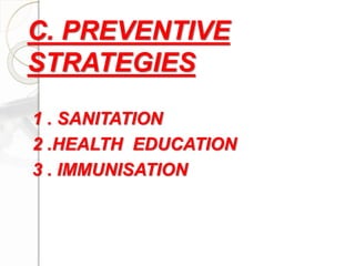 C. PREVENTIVE
STRATEGIES
1 . SANITATION
2 .HEALTH EDUCATION
3 . IMMUNISATION
 