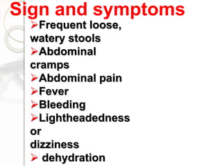 Frequent loose,
watery stools
Abdominal
cramps
Abdominal pain
Fever
Bleeding
Lightheadedness
or
dizziness
 dehydration
Sign and symptoms
 