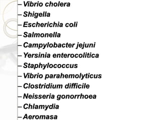 –Vibrio cholera
–Shigella
–Escherichia coli
–Salmonella
–Campylobacter jejuni
–Yersinia enterocolitica
–Staphylococcus
–Vibrio parahemolyticus
–Clostridium difficile
–Neisseria gonorrhoea
–Chlamydia
–Aeromasa
 
