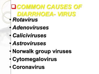 • Rotavirus
• Adenoviruses
• Caliciviruses
• Astroviruses
• Norwalk group viruses
• Cytomegalovirus
• Coronavirus
COMMON CAUSES OF
DIARRHOEA- VIRUS
 