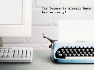 The future is already here.
Are we ready? _
 