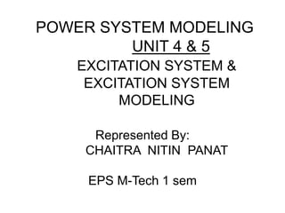 POWER SYSTEM MODELING
UNIT 4 & 5
EXCITATION SYSTEM &
EXCITATION SYSTEM
MODELING
Represented By:
CHAITRA NITIN PANAT
EPS M-Tech 1 sem
 