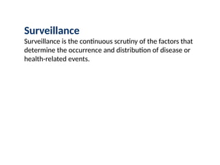 Surveillance
Surveillance is the continuous scrutiny of the factors that
determine the occurrence and distribution of disease or
health-related events.
 