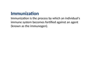 Immunization
Immunization is the process by which an individual's
immune system becomes fortified against an agent
(known as the immunogen).
 