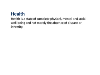 Health
Health is a state of complete physical, mental and social
well-being and not merely the absence of disease or
infirmity.
 