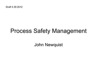Draft 5 29 2012




    Process Safety Management

                  John Newquist
 
