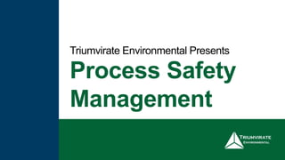 Process Safety
Management
Triumvirate Environmental Presents
 