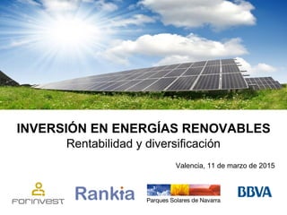 INVERSIÓN EN ENERGÍAS RENOVABLES
Rentabilidad y diversificación
Valencia, 11 de marzo de 2015
 