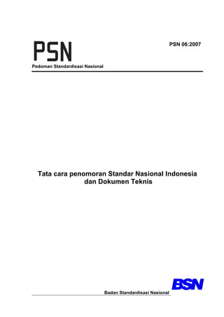 Pedoman Standardisasi Nasional
PSN 06:2007
Tata cara penomoran Standar Nasional Indonesia
dan Dokumen Teknis
Badan Standardisasi Nasional
 