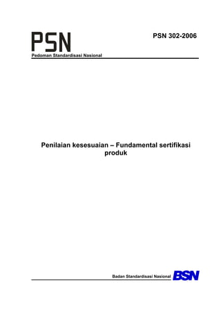 Pedoman Standardisasi Nasional 
PSN 302-2006 
Penilaian kesesuaian – Fundamental sertifikasi 
produk 
Badan Standardisasi Nasional 
 