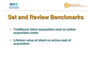 <ul><li>Traditional client acquisition cost vs online acquisition costs </li></ul><ul><li>Lifetime value of client vs onli...
