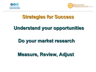 Strategies for Success Understand your   opportunities Do your market research Measure, Review, Adjust  