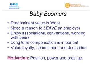 Baby Boomers <ul><li>Predominant value is Work  </li></ul><ul><li>Need a reason to  LEAVE  an employer </li></ul><ul><li>E...
