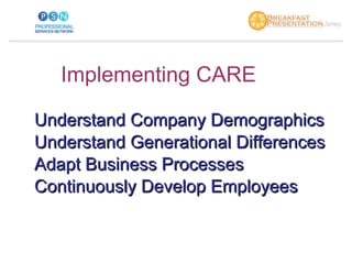 Implementing CARE <ul><li>Understand Company Demographics </li></ul><ul><li>Understand Generational Differences </li></ul>...