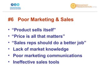 <ul><li>#6  Poor Marketing & Sales  </li></ul><ul><li>“ Product sells itself” </li></ul><ul><li>“ Price is all that matter...