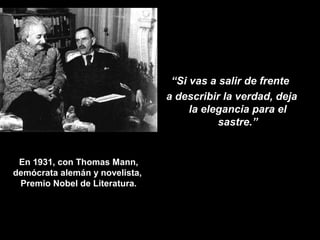 En 1931, con Thomas Mann, 
demócrata alemán y novelista, 
Premio Nobel de Literatura. 
“Si vas a salir de frente 
a descri...