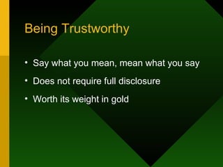 Being Trustworthy  Say what you mean, mean what you say Does not require full disclosure Worth its weight in gold 