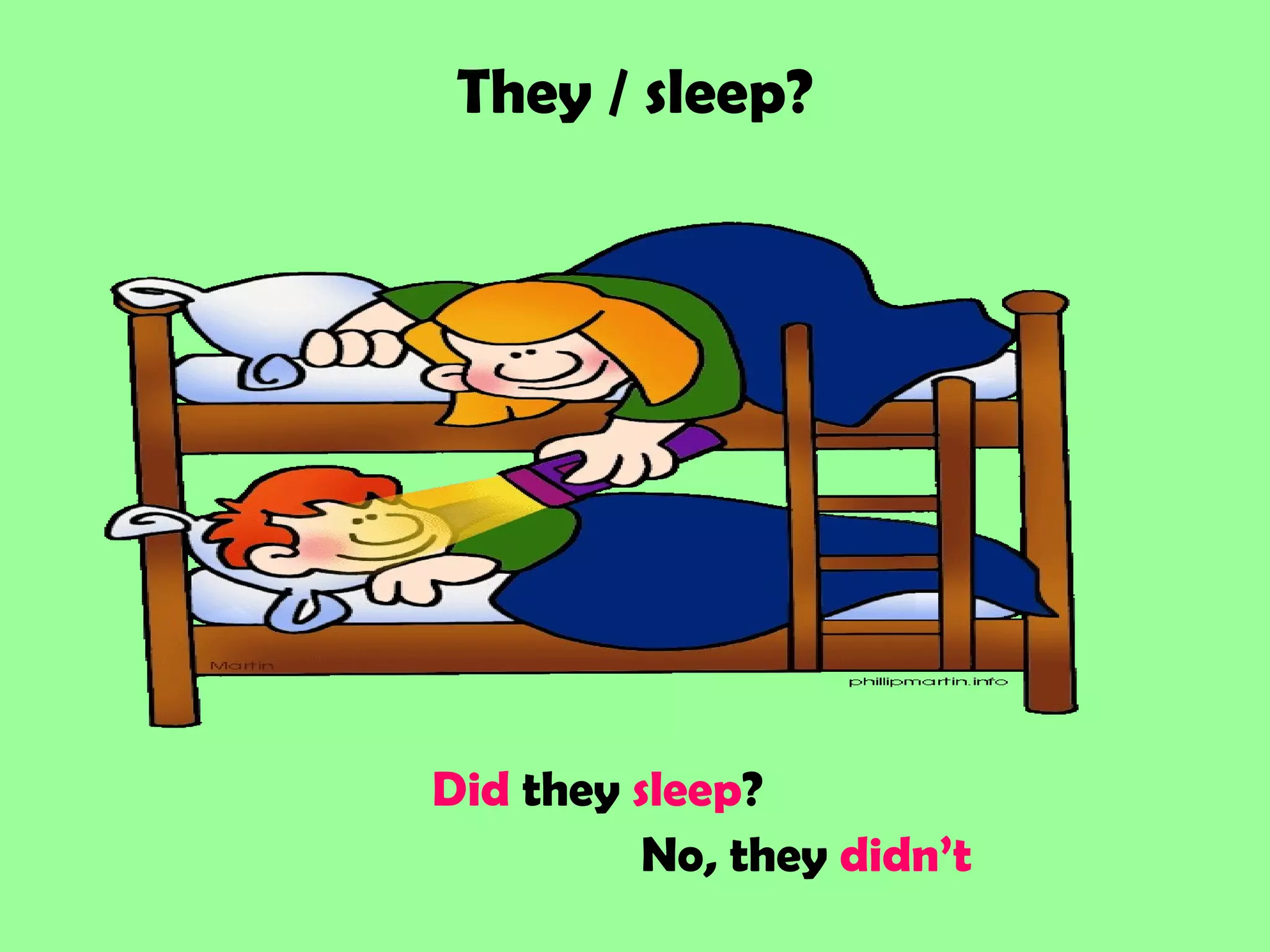 They / sleep?
Did they sleep?
No, they didn’t
 