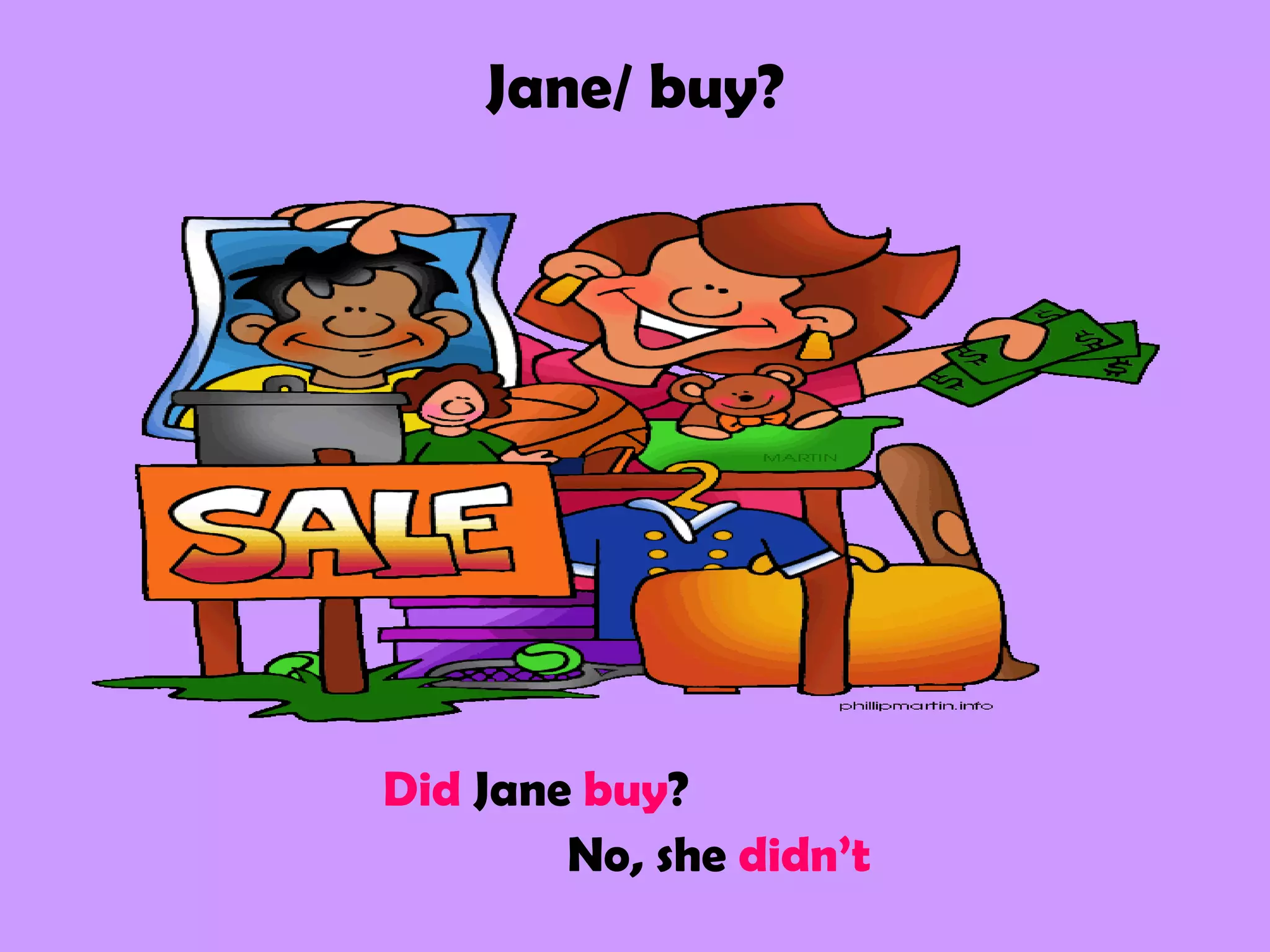 Jane/ buy?
Did Jane buy?
No, she didn’t
 
