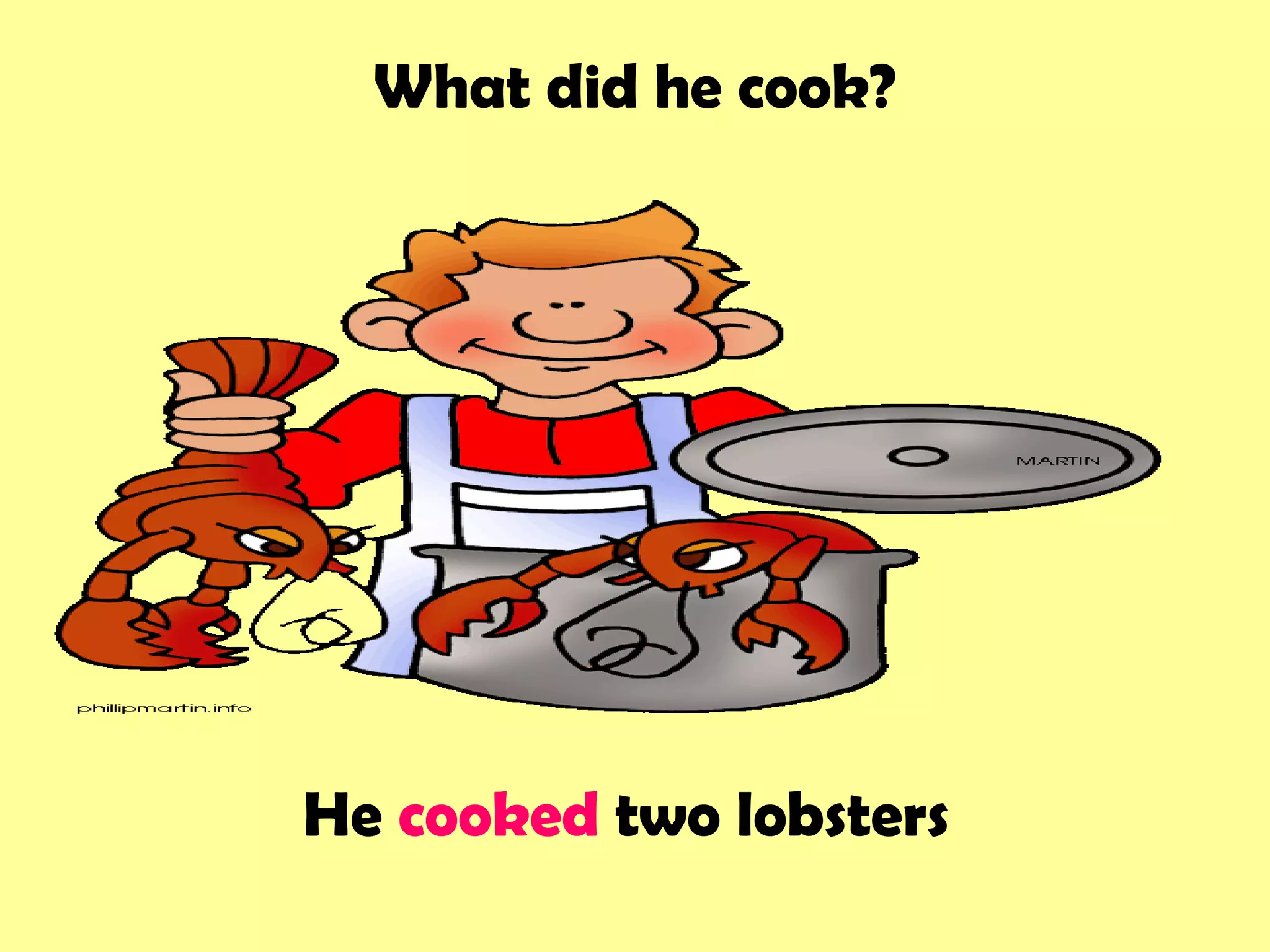 What did he cook?
He cooked two lobsters
 
