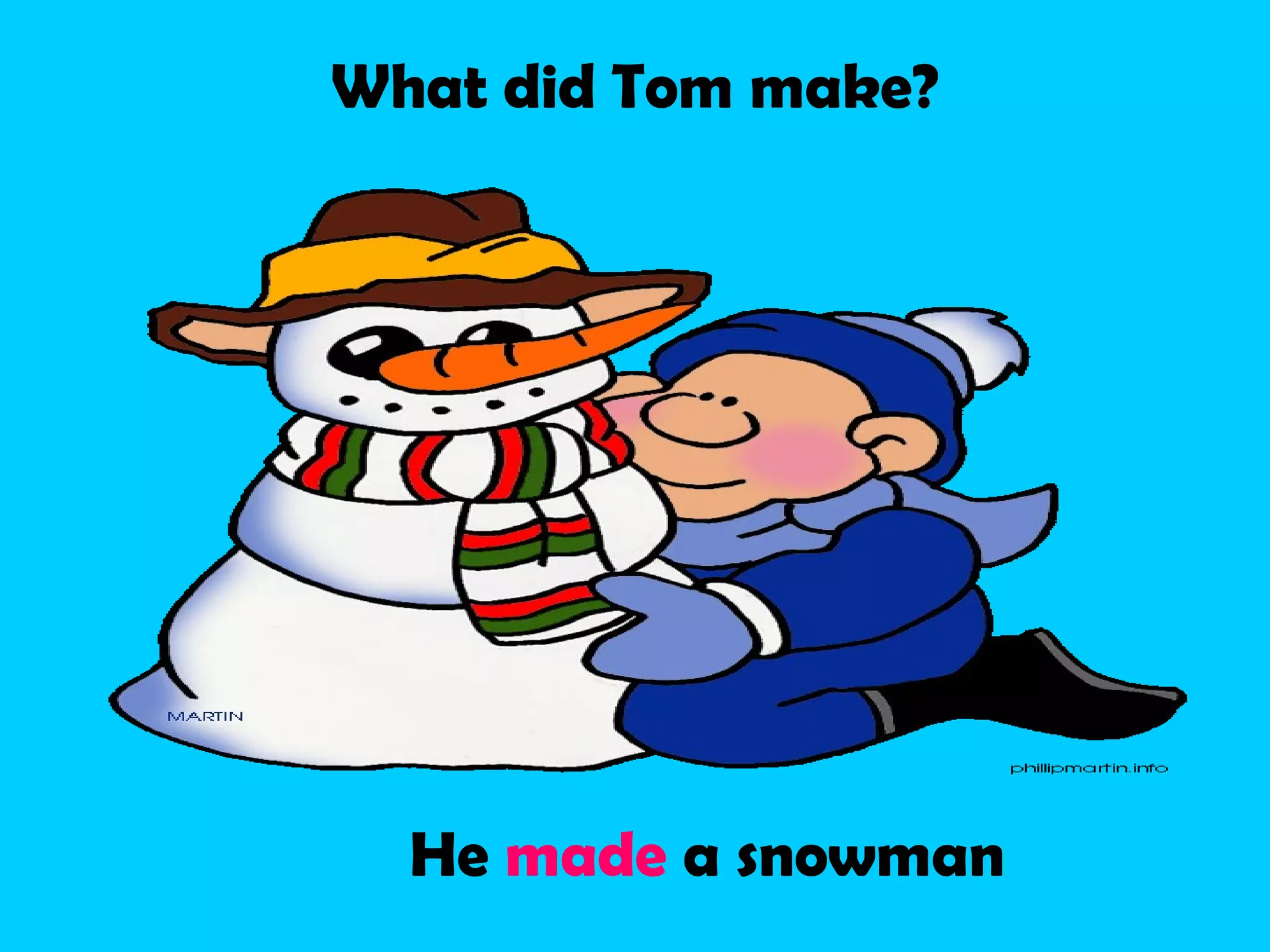 What did Tom make?
He made a snowman
 