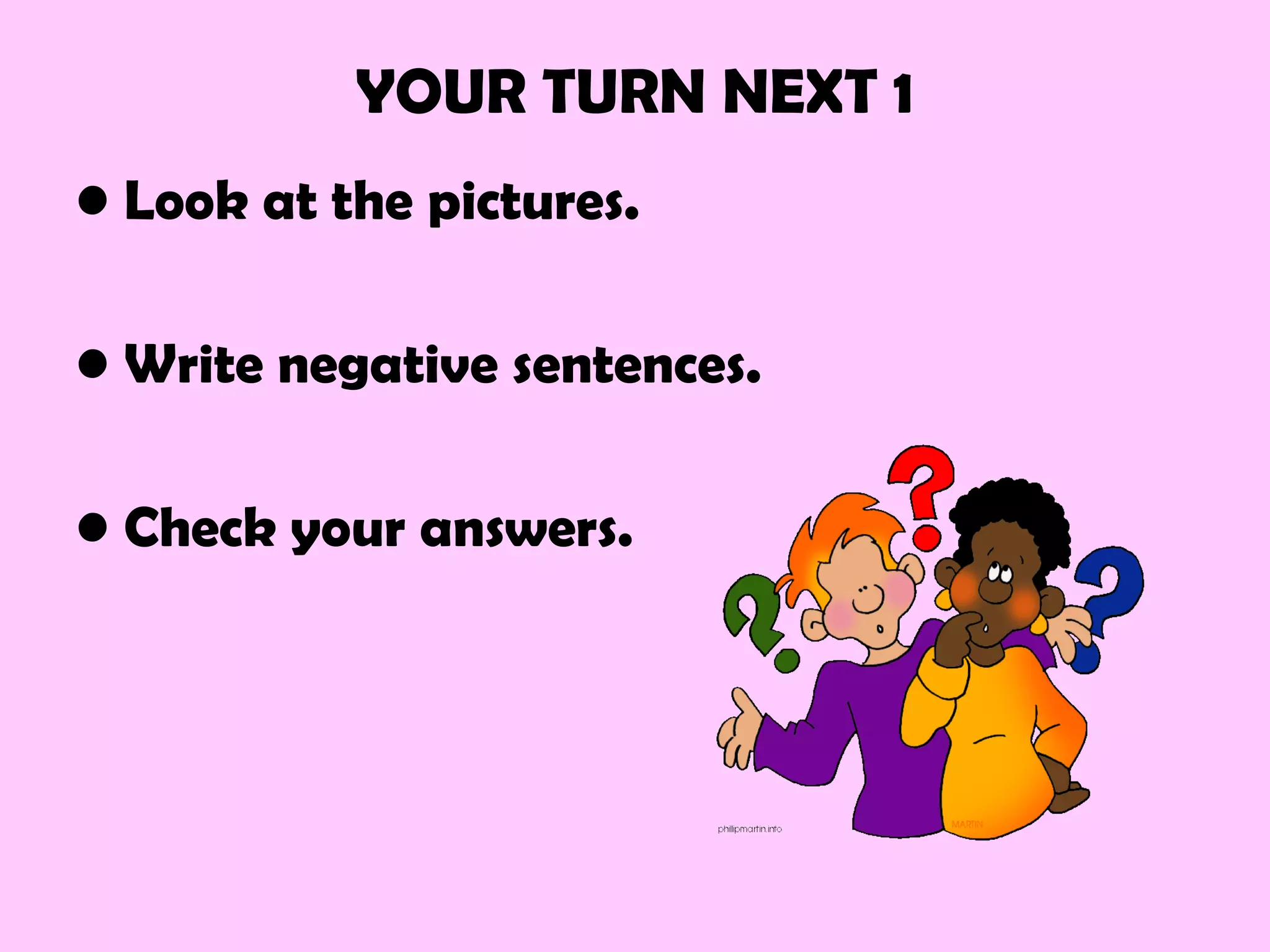 YOUR TURN NEXT 1
• Look at the pictures.
• Write negative sentences.
• Check your answers.
 