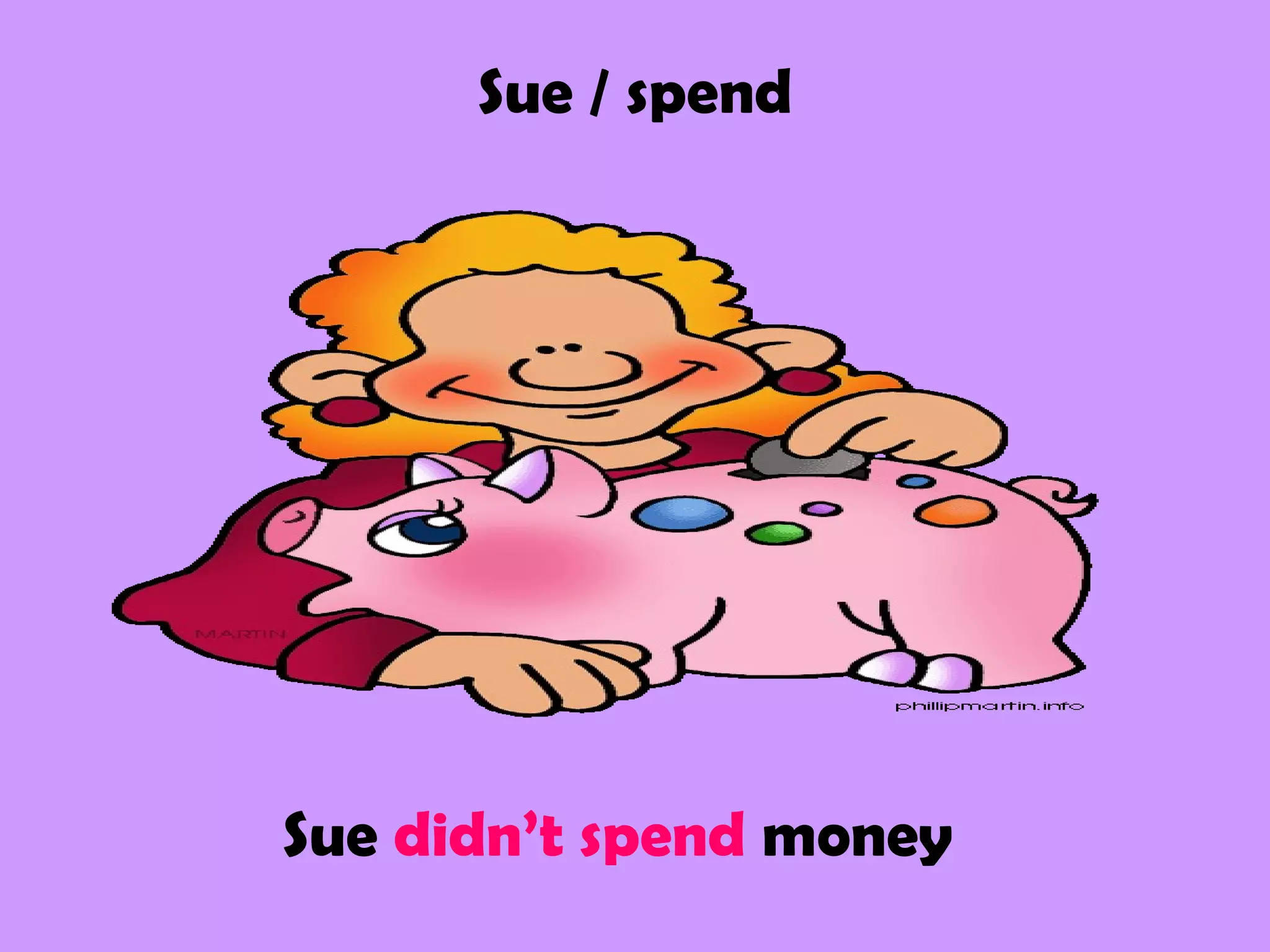 Sue / spend
Sue didn’t spend money
 