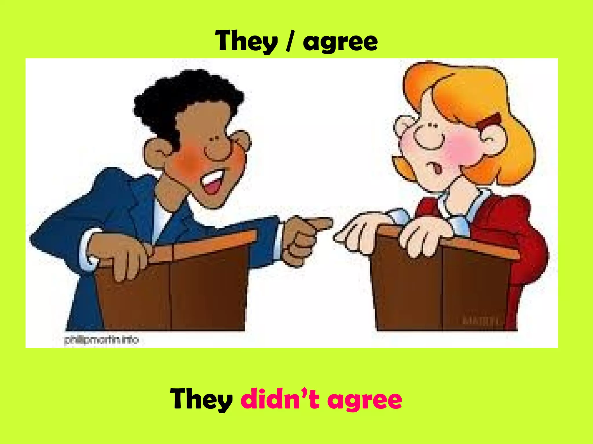 They / agree
They didn’t agree
 