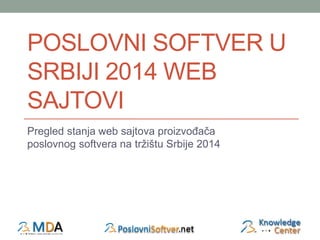 POSLOVNI SOFTVER U
SRBIJI 2014:
ANALIZA VEB NASTUPA
Pregled stanja web sajtova proizvođača
poslovnog softvera na tržištu Srbije 2014
 
