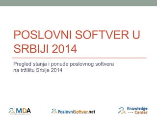 POSLOVNI SOFTVER U 
SRBIJI 2014 
Pregled stanja i ponude poslovnog softvera 
na tržištu Srbije 2014 
 