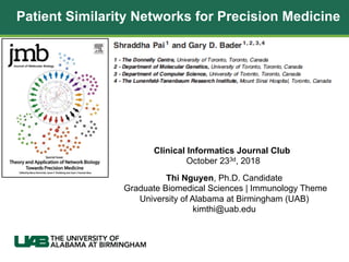 Patient Similarity Networks for Precision Medicine
Thi Nguyen, Ph.D. Candidate
Graduate Biomedical Sciences | Immunology Theme
University of Alabama at Birmingham (UAB)
kimthi@uab.edu
Clinical Informatics Journal Club
October 233d, 2018
 