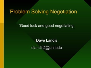 Problem Solving Negotiation “ Good luck and good negotiating, Dave Landis [email_address] 