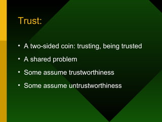 Trust: A two-sided coin: trusting, being trusted A shared problem Some assume trustworthiness Some assume untrustworthiness 
