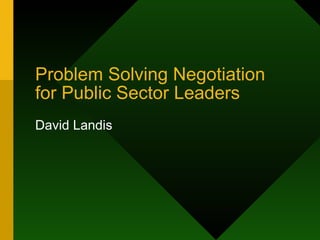 Problem Solving Negotiation  for Public Sector Leaders David Landis 
