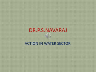 DR.P.S.NAVARAJ
ACTION IN WATER SECTOR
 