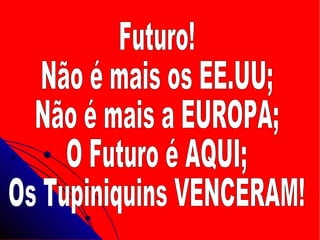 Futuro! Não é mais os EE.UU; Não é mais a EUROPA; O Futuro é AQUI; Os Tupiniquins VENCERAM! 