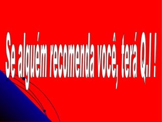 Se alguém recomenda você, terá Q.I ! 