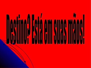 Destino? Está em suas mãos! 