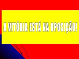 A VITÓRIA ESTÁ NA OPOSIÇÃO! 