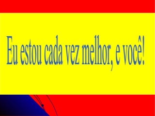 Eu estou cada vez melhor, e você! 