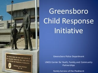 Greensboro
Child Response
Initiative
Greensboro Police Department
UNCG Center for Youth, Family, and Community
Partnerships
Family Service of the Piedmont
 