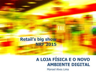 A LOJA FÍSICA E O NOVO
AMBIENTE DIGITAL
Manoel Alves Lima
Retail’s big show
NRF 2015
 