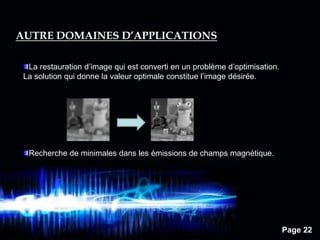 Page 22
AUTRE DOMAINES D’APPLICATIONS
La restauration d’image qui est converti en un problème d’optimisation.
La solution qui donne la valeur optimale constitue l’image désirée.
Recherche de minimales dans les émissions de champs magnétique.
 
