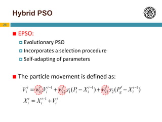 26
Hybrid PSO
 EPSO:
 Evolutionary PSO
 Incorporates a selection procedure
 Self-adapting of parameters
 The particle movement is defined as:
 